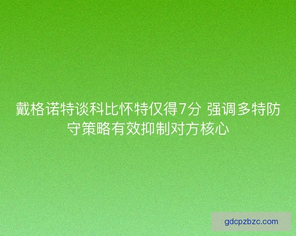 戴格诺特谈科比怀特仅得7分 强调多特防守策略有效抑制对方核心