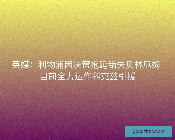 英媒：利物浦因决策拖延错失贝林厄姆 目前全力运作科克兹引援