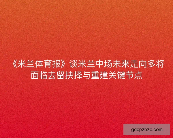 《米兰体育报》谈米兰中场未来走向多将面临去留抉择与重建关键节点