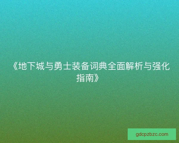 《地下城与勇士装备词典全面解析与强化指南》