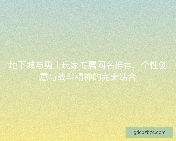地下城与勇士玩家专属网名推荐,个性创意与战斗精神的完美结合 地下城与勇士玩家专属网名推荐,个性创意与战斗精神的完美结合