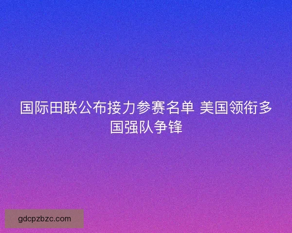 国际田联公布接力参赛名单 美国领衔多国强队争锋
