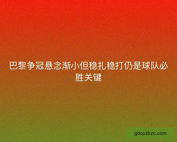 巴黎争冠悬念渐小但稳扎稳打仍是球队必胜关键