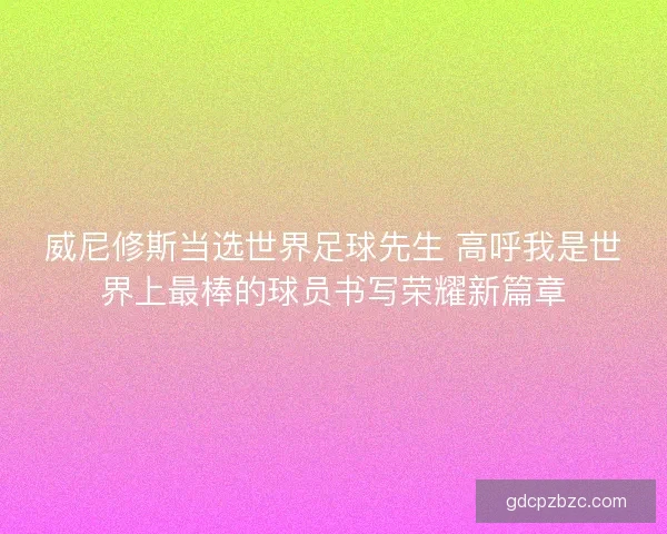 威尼修斯当选世界足球先生 高呼我是世界上最棒的球员书写荣耀新篇章