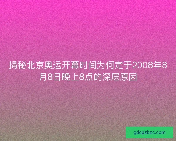揭秘北京奥运开幕时间为何定于2008年8月8日晚上8点的深层原因 揭秘北京奥运开幕时间为何定于2008年8月8日晚上8点的深层原因