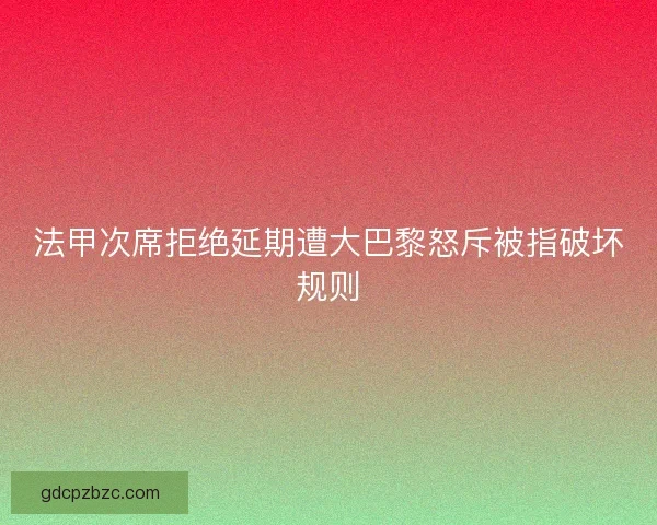 法甲次席拒绝延期遭大巴黎怒斥被指破坏规则 法甲次席拒绝延期遭大巴黎怒斥被指破坏规则