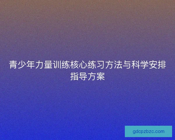 青少年力量训练核心练习方法与科学安排指导方案
